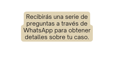 Recibirás una serie de preguntas a través de WhatsApp para obtener detalles sobre tu caso